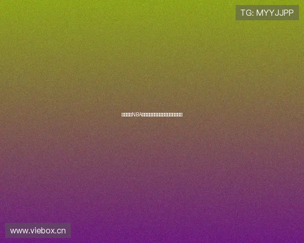 黑白体育NBA高清在线直播免费观看全场比赛解析 黑白体育NBA高清在线直播免费观看全场比赛解析